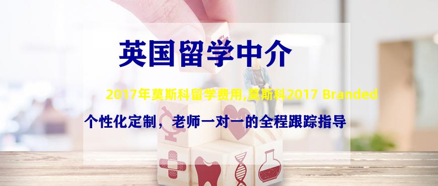 2017年莫斯科留学费用,莫斯科2017 Branded
